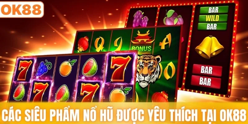 Các siêu phẩm nổ hũ được yêu thích tại OK88