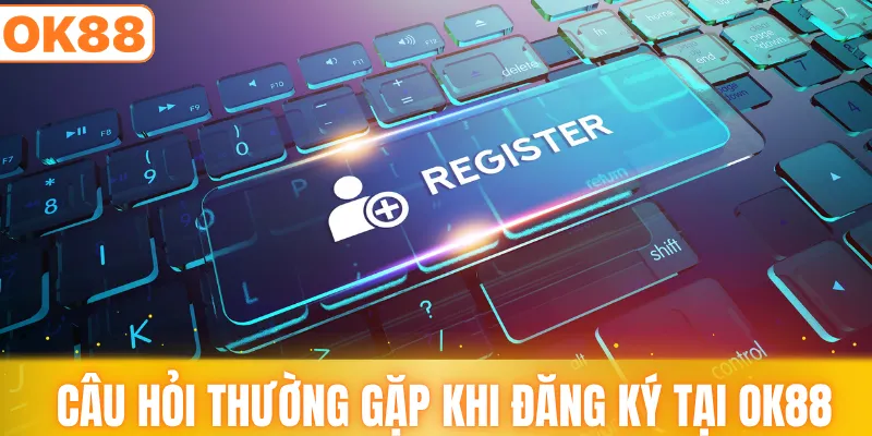 Câu hỏi thường gặp khi đăng ký tại OK88