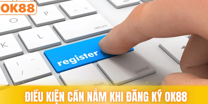 Điều kiện cần nắm khi đăng ký OK88