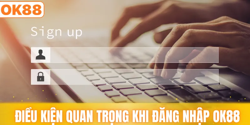 Điều kiện quan trọng khi đăng nhập OK88
